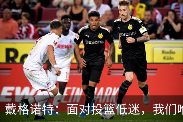 戴格诺特：面对投篮低迷，我们唯有直面挑战与解决
